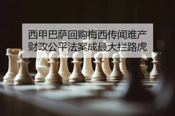 西甲巴萨回购梅西传闻难产 财政公平法案成最大拦路虎